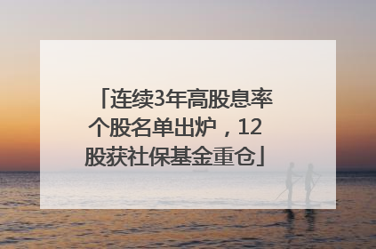 连续3年高股息率个股名单出炉，12股获社保基金重仓