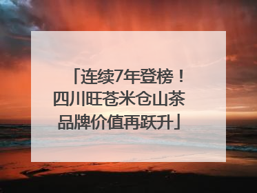 连续7年登榜！四川旺苍米仓山茶品牌价值再跃升
