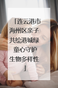 连云港市海州区亲子共绘港城绿 童心守护生物多样性
