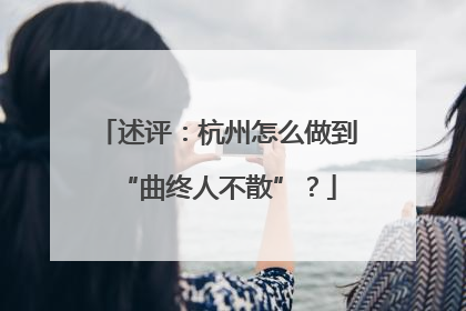 述评：杭州怎么做到“曲终人不散”？