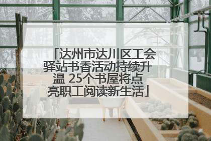 达州市达川区工会驿站书香活动持续升温 25个书屋将点亮职工阅读新生活