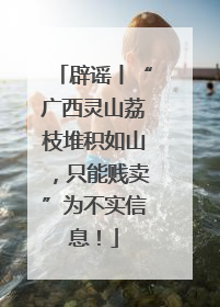 辟谣丨“广西灵山荔枝堆积如山，只能贱卖”为不实信息！