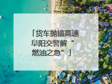 货车抛锚高速 阜阳交警解“燃油之急”