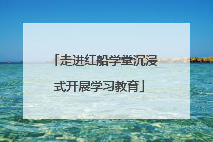 走进红船学堂沉浸式开展学习教育