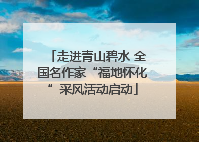 走进青山碧水 全国名作家“福地怀化”采风活动启动