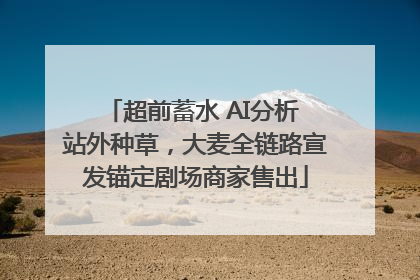 超前蓄水 AI分析 站外种草，大麦全链路宣发锚定剧场商家售出