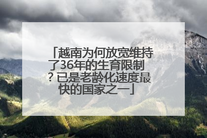 越南为何放宽维持了36年的生育限制？已是老龄化速度最快的国家之一
