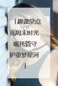 趣课堂点亮周末时光 暖托管守护童梦星河