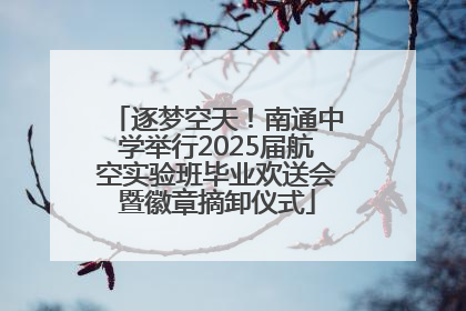 逐梦空天！南通中学举行2025届航空实验班毕业欢送会暨徽章摘卸仪式
