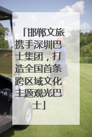 邯郸文旅携手深圳巴士集团，打造全国首条跨区域文化主题观光巴士