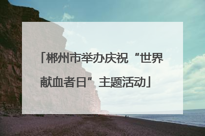 郴州市举办庆祝“世界献血者日”主题活动