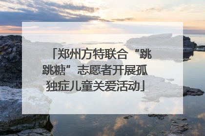 郑州方特联合“跳跳糖”志愿者开展孤独症儿童关爱活动