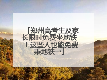 郑州高考生及家长限时免费坐地铁！这些人也能免费乘地铁→