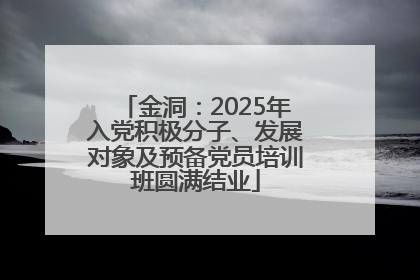 金洞：2025年入党积极分子、发展对象及预备党员培训班圆满结业