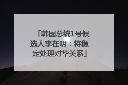韩国总统1号候选人李在明：将稳定处理对华关系