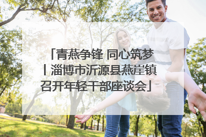 青燕争锋 同心筑梦丨淄博市沂源县燕崖镇召开年轻干部座谈会