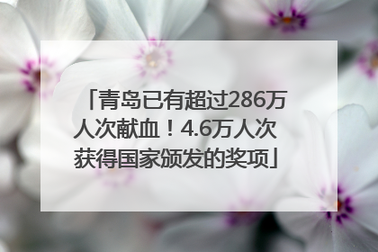 青岛已有超过286万人次献血！4.6万人次获得国家颁发的奖项