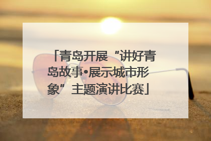 青岛开展“讲好青岛故事•展示城市形象”主题演讲比赛