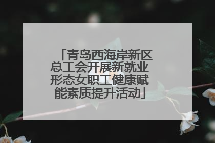 青岛西海岸新区总工会开展新就业形态女职工健康赋能素质提升活动