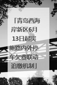 青岛西海岸新区6月13日起实施路内外停车欠费联动追缴机制
