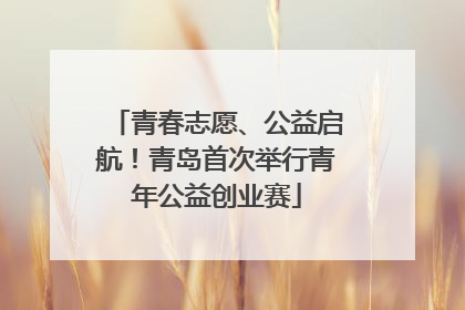 青春志愿、公益启航！青岛首次举行青年公益创业赛
