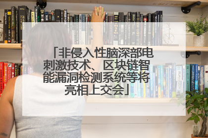 非侵入性脑深部电刺激技术、区块链智能漏洞检测系统等将亮相上交会