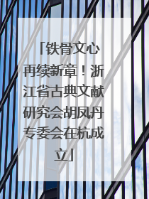 铁骨文心 再续新章！浙江省古典文献研究会胡凤丹专委会在杭成立