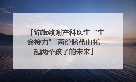 锦旗致谢产科医生“生命接力” 两份脐带血托起两个孩子的未来