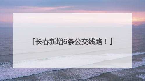 长春新增6条公交线路！