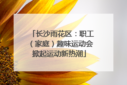 长沙雨花区：职工（家庭）趣味运动会掀起运动新热潮