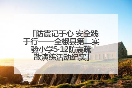防震记于心 安全践于行——全椒县第二实验小学5·12防震疏散演练活动纪实