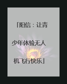 阳信：让青少年体验无人机飞行快乐