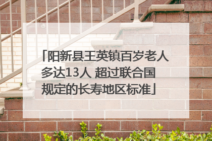 阳新县王英镇百岁老人多达13人 超过联合国规定的长寿地区标准