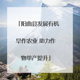 阳曲县发展有机旱作农业 助力作物单产提升