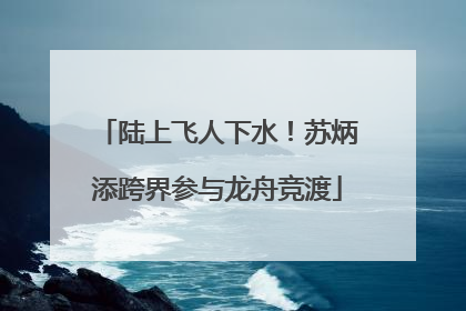 陆上飞人下水！苏炳添跨界参与龙舟竞渡