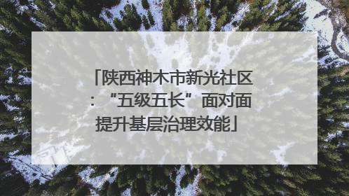 陕西神木市新光社区：“五级五长”面对面 提升基层治理效能