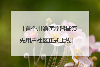 首个川渝医疗器械领先用户社区正式上线