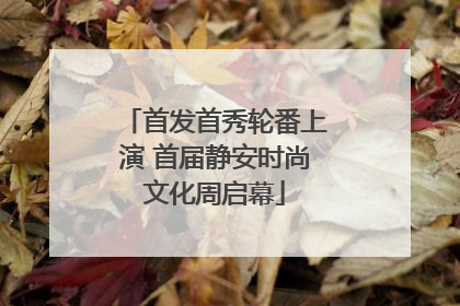 首发首秀轮番上演 首届静安时尚文化周启幕