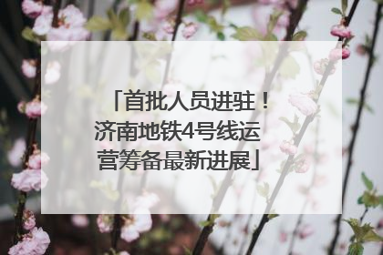 首批人员进驻！济南地铁4号线运营筹备最新进展
