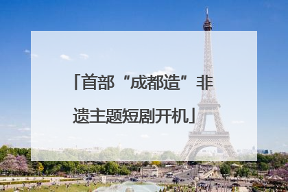 首部“成都造”非遗主题短剧开机