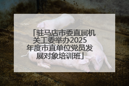 驻马店市委直属机关工委举办2025年度市直单位党员发展对象培训班