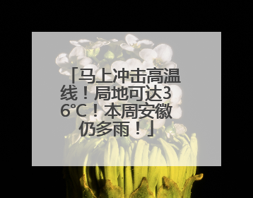 马上冲击高温线！局地可达36℃！本周安徽仍多雨！