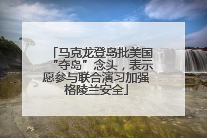 马克龙登岛批美国“夺岛”念头，表示愿参与联合演习加强格陵兰安全