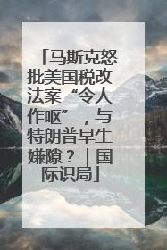 马斯克怒批美国税改法案“令人作呕”，与特朗普早生嫌隙？｜国际识局