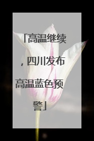 高温继续，四川发布高温蓝色预警