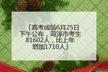 高考成绩6月25日下午公布，菏泽市考生81602人，比上年增加1710人