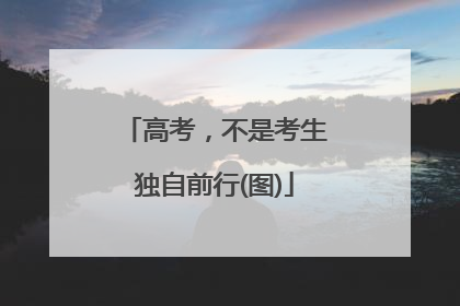 高考，不是考生独自前行(图)