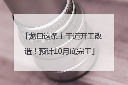 龙口这条主干道开工改造！预计10月底完工