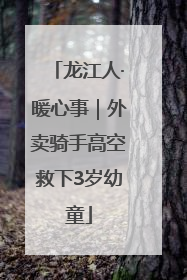 龙江人·暖心事｜外卖骑手高空救下3岁幼童