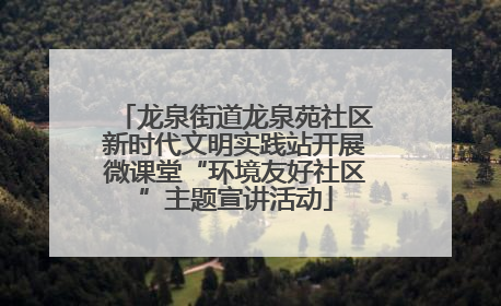 龙泉街道龙泉苑社区新时代文明实践站开展微课堂“环境友好社区”主题宣讲活动